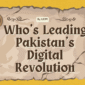 Who’s Leading Pakistan’s Digital Revolution