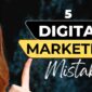 5 Digital Marketing Mistakes